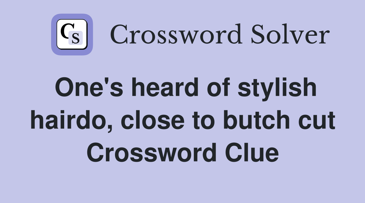 One's heard of stylish hairdo, close to butch cut Crossword Clue